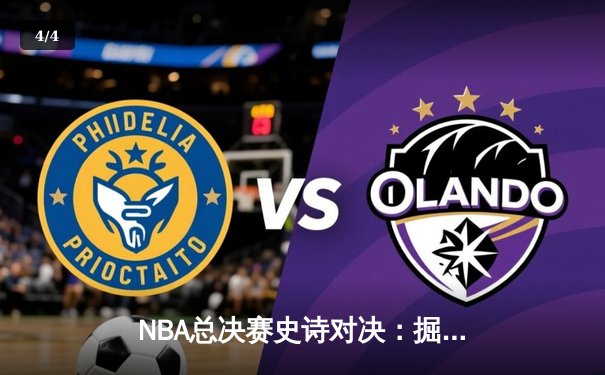 NBA总决赛史诗对决：掘金加时险胜热火 约基奇40+三双创历史 - 4