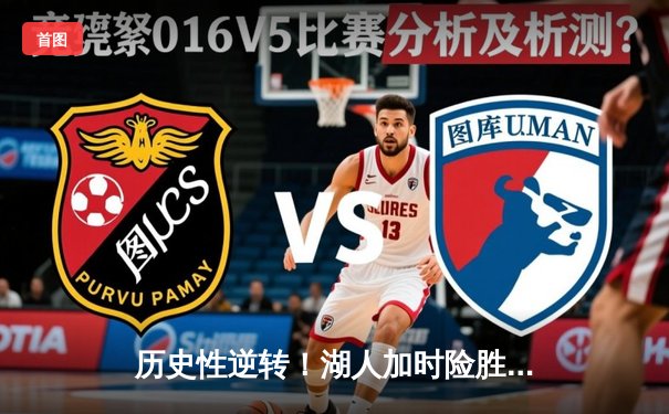 历史性逆转！湖人加时险胜凯尔特人，詹姆斯砍下三双锁定胜局