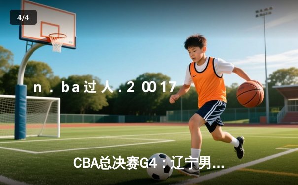 CBA总决赛G4：辽宁男篮加时险胜浙江广厦，总比分3-1夺赛点 - 4