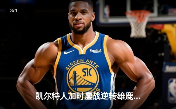 凯尔特人加时鏖战逆转雄鹿，塔图姆狂砍40分锁定东部半决赛席位 - 3