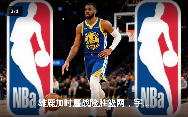 雄鹿加时鏖战险胜篮网，字母哥44分主宰关键时刻 - 3