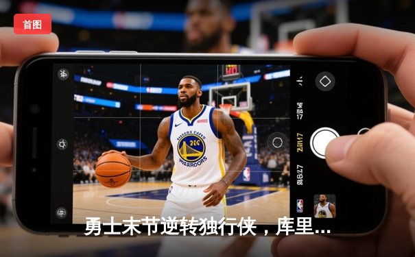 勇士末节逆转独行侠，库里37分导演西决开门红