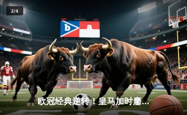 欧冠经典逆转！皇马加时鏖战3-1力克曼城，本泽马点射定江山 - 2