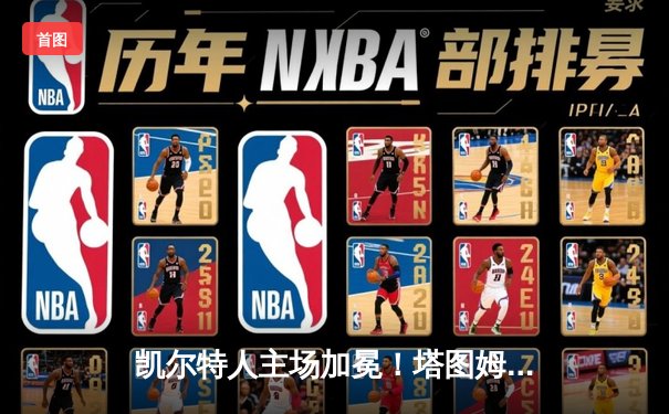 凯尔特人主场加冕！塔图姆31+8+11率队夺队史第18冠