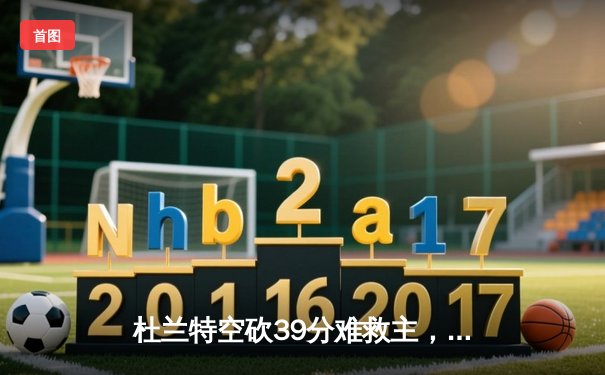 杜兰特空砍39分难救主，太阳加时惜败掘金暴露致命短板