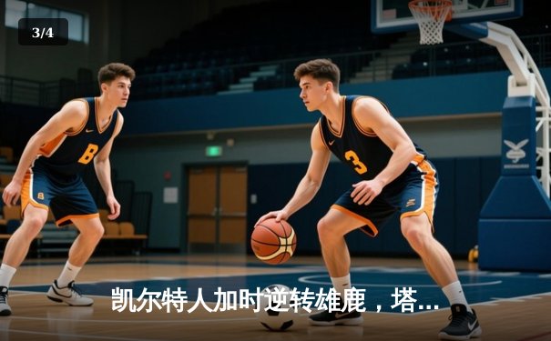 凯尔特人加时逆转雄鹿，塔图姆狂砍36分锁定东部半决赛门票 - 3