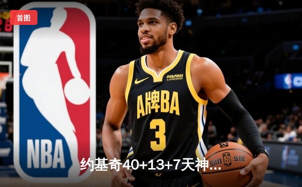 约基奇40+13+7天神下凡，掘金加时险胜勇士创赛季经典战役