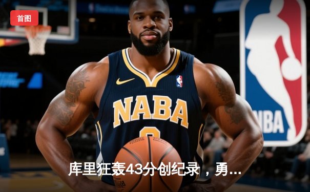 库里狂轰43分创纪录，勇士加时险胜凯尔特人夺赛季关键战