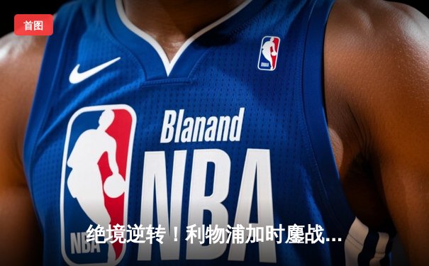 绝境逆转！利物浦加时鏖战5-4力克多特蒙德，欧联杯上演史诗级对决