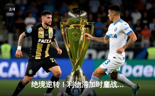 绝境逆转！利物浦加时鏖战5-4力克多特蒙德，欧联杯上演史诗级对决 - 2