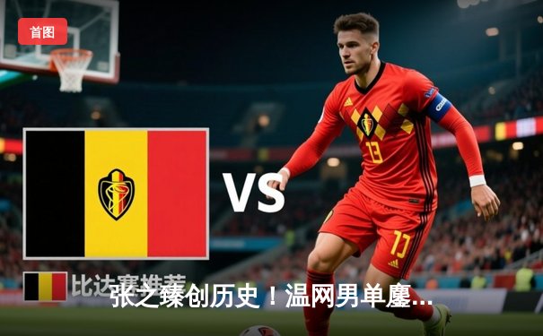 张之臻创历史！温网男单鏖战五盘险胜，首进大满贯十六强引爆全网