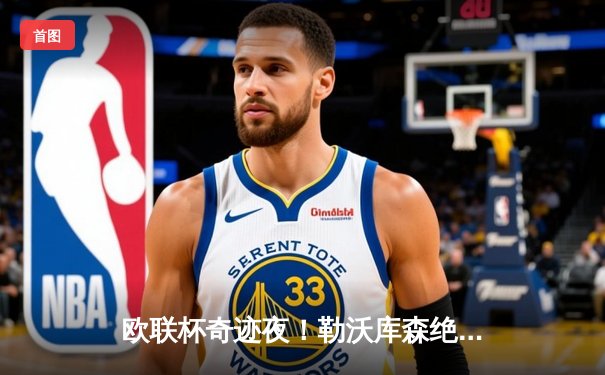 欧联杯奇迹夜！勒沃库森绝地逆转罗马 赛季不败纪录延续至49场