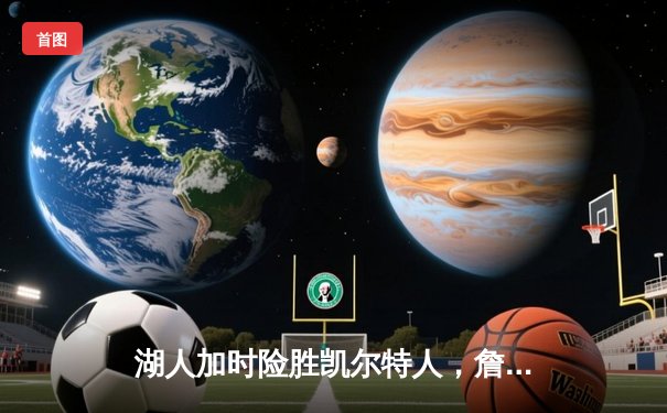 湖人加时险胜凯尔特人，詹眉合砍68分演绎经典对决