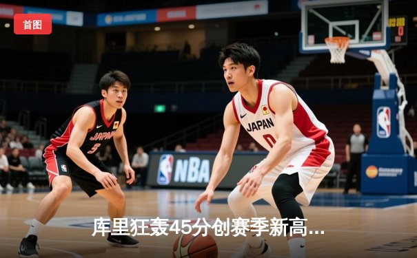 库里狂轰45分创赛季新高，勇士加时险胜凯尔特人扳平总比分