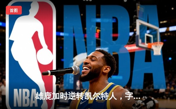 雄鹿加时逆转凯尔特人，字母哥44分创赛季新高