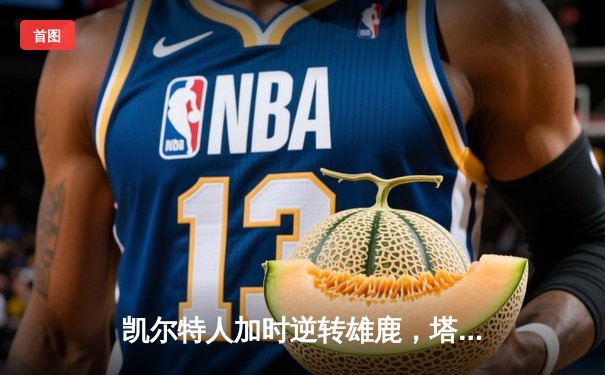 凯尔特人加时逆转雄鹿，塔图姆46分刷新队史纪录