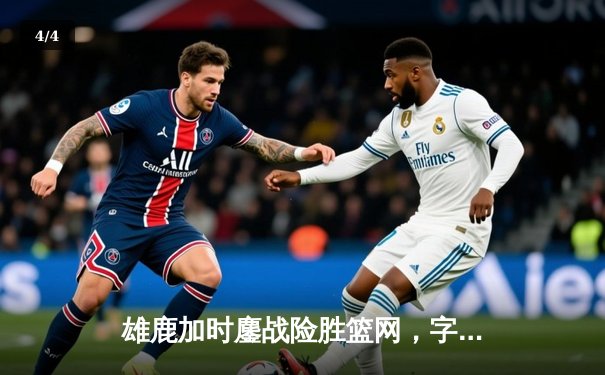 雄鹿加时鏖战险胜篮网，字母哥44分主宰关键时刻 - 4