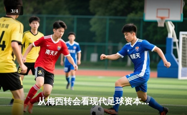 从梅西转会看现代足球资本运作：巨星转会背后的商业逻辑与竞技博弈 - 3